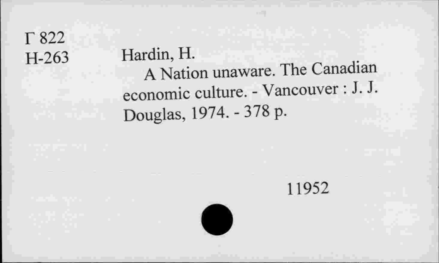 ﻿T 822
H-263 Hardin, H.
A Nation unaware. The Canadian economic culture. - Vancouver : J. J. Douglas, 1974. - 378 p.
11952